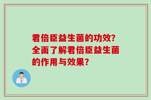 君倍臣益生菌的功效？全面了解君倍臣益生菌的作用与效果？