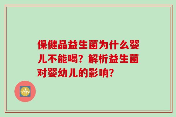 保健品益生菌为什么婴儿不能喝？解析益生菌对婴幼儿的影响？
