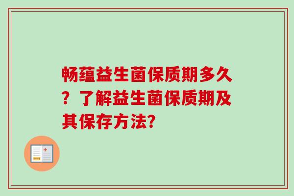 畅蕴益生菌保质期多久？了解益生菌保质期及其保存方法？