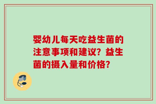 婴幼儿每天吃益生菌的注意事项和建议？益生菌的摄入量和价格？