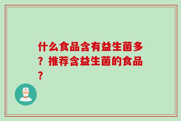 什么食品含有益生菌多?推荐含益生菌的食品? 什么食品含有益生菌多?推荐含益生菌的食品?