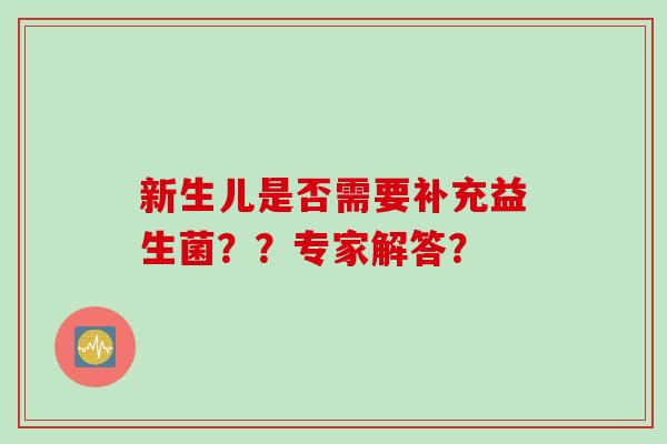 新生儿是否需要补充益生菌??专家解答? 新生儿是否需要补充益生菌??专家解答?