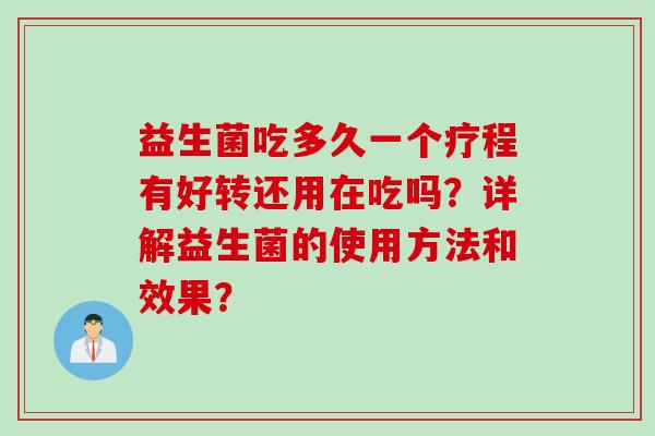益生菌吃多久一个疗程有好转还用在吃吗?详解益生菌的使用方法和效果? 益生菌吃多久一个疗程有好转还用在吃吗?详解益生菌的使用方法和效果?