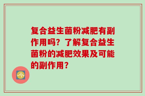 复合益生菌粉有副作用吗？了解复合益生菌粉的效果及可能的副作用？