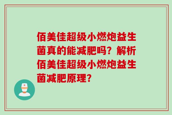 佰美佳超级小燃炮益生菌真的能吗？解析佰美佳超级小燃炮益生菌原理？