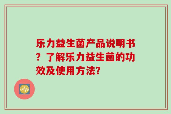 乐力益生菌产品说明书？了解乐力益生菌的功效及使用方法？