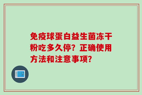 球蛋白益生菌冻干粉吃多久停？正确使用方法和注意事项？