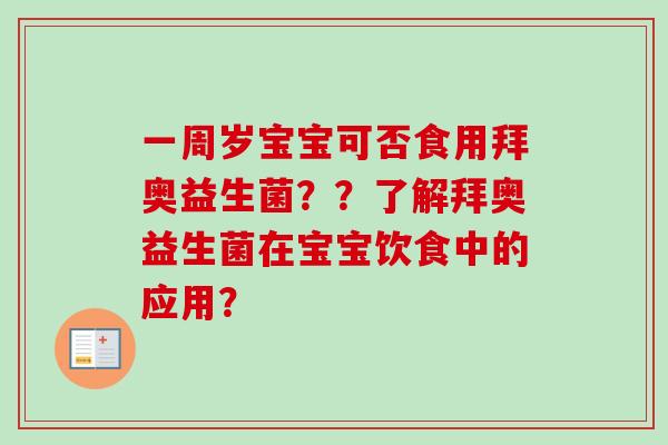 一周岁宝宝可否食用拜奥益生菌??了解拜奥益生菌在宝宝饮食中的应用? 一周岁宝宝可否食用拜奥益生菌??了解拜奥益生菌在宝宝饮食中的应用?