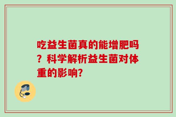 吃益生菌真的能增肥吗？科学解析益生菌对体重的影响？