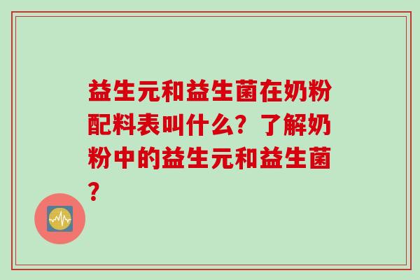 益生元和益生菌在奶粉配料表叫什么？了解奶粉中的益生元和益生菌？