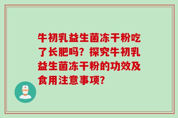 牛初乳益生菌冻干粉吃了长肥吗？探究牛初乳益生菌冻干粉的功效及食用注意事项？