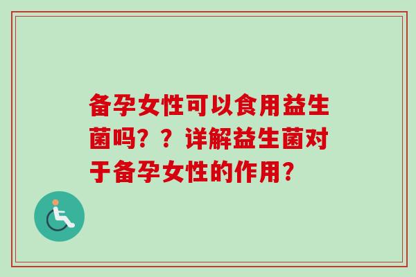 备孕女性可以食用益生菌吗？？详解益生菌对于备孕女性的作用？