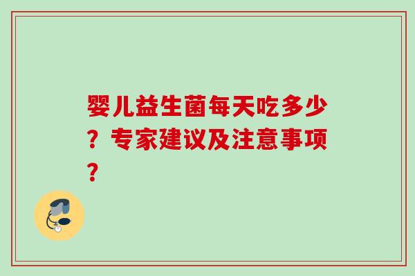 婴儿益生菌每天吃多少?专家建议及注意事项? 婴儿益生菌每天吃多少?专家建议及注意事项?