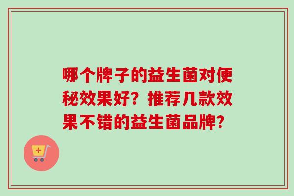 哪个牌子的益生菌对效果好?推荐几款效果不错的益生菌品牌? 哪个牌子的益生菌对效果好?推荐几款效果不错的益生菌品牌?