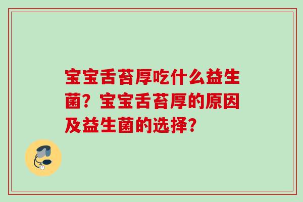 宝宝舌苔厚吃什么益生菌?宝宝舌苔厚的原因及益生菌的选择? 宝宝舌苔厚吃什么益生菌?宝宝舌苔厚的原因及益生菌的选择?