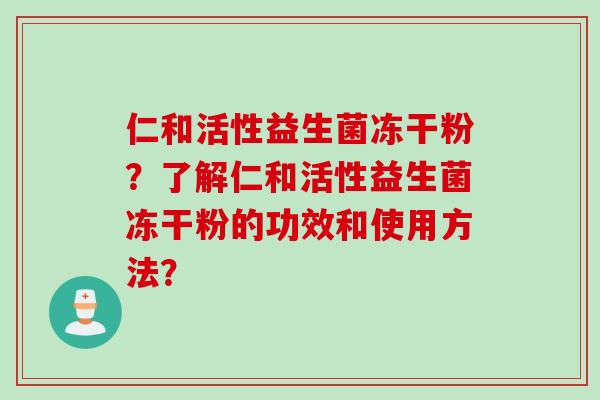 仁和活性益生菌冻干粉?了解仁和活性益生菌冻干粉的功效和使用方法? 仁和活性益生菌冻干粉?了解仁和活性益生菌冻干粉的功效和使用方法?