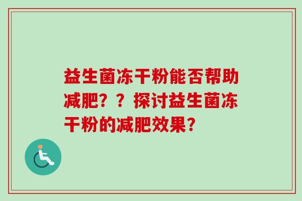益生菌冻干粉能否帮助??探讨益生菌冻干粉的效果? 益生菌冻干粉能否帮助??探讨益生菌冻干粉的效果?