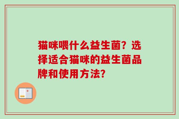猫咪喂什么益生菌？选择适合猫咪的益生菌品牌和使用方法？