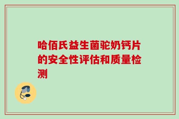哈佰氏益生菌驼奶钙片的安全性评估和质量检测