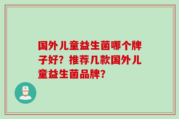 国外儿童益生菌哪个牌子好？推荐几款国外儿童益生菌品牌？