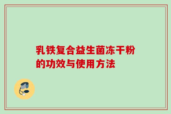 乳铁复合益生菌冻干粉的功效与使用方法