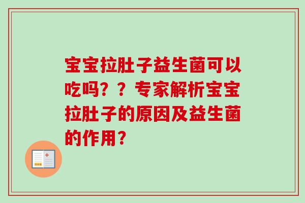 宝宝拉肚子益生菌可以吃吗？？专家解析宝宝拉肚子的原因及益生菌的作用？