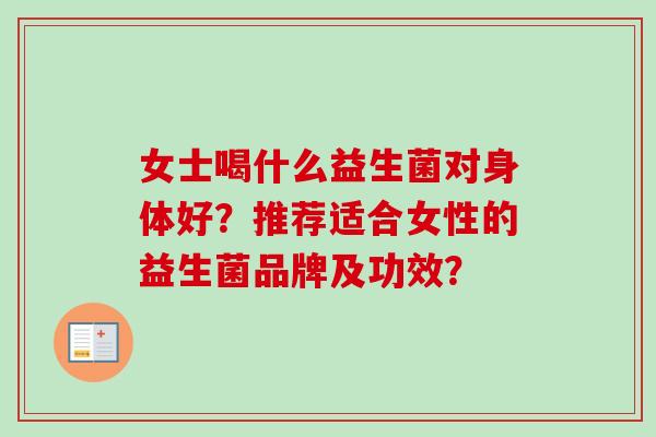 女士喝什么益生菌对身体好？推荐适合女性的益生菌品牌及功效？