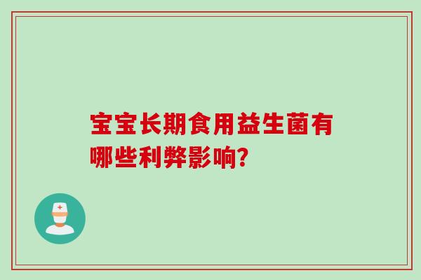 宝宝长期食用益生菌有哪些利弊影响? 宝宝长期食用益生菌有哪些利弊影响?