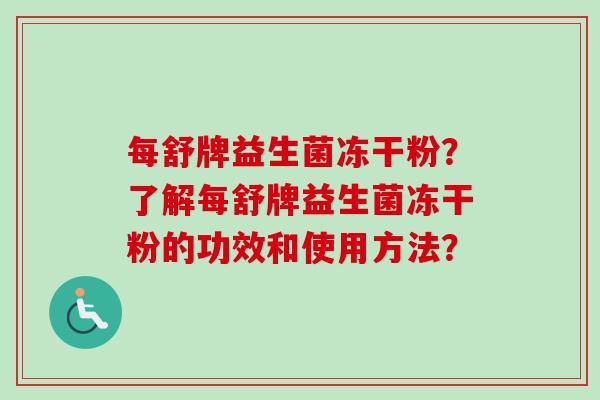每舒牌益生菌冻干粉?了解每舒牌益生菌冻干粉的功效和使用方法? 每舒牌益生菌冻干粉?了解每舒牌益生菌冻干粉的功效和使用方法?