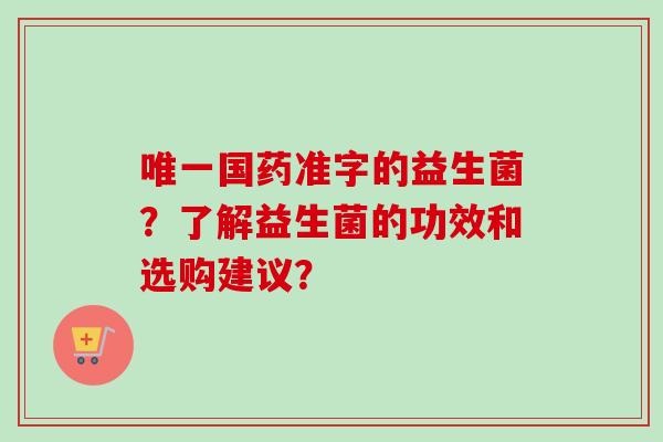国药准字的益生菌？了解益生菌的功效和选购建议？