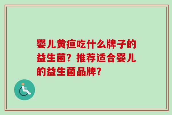 婴儿黄疸吃什么牌子的益生菌？推荐适合婴儿的益生菌品牌？