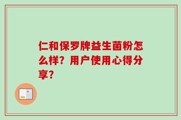 仁和保罗牌益生菌粉怎么样?用户使用心得分享? 仁和保罗牌益生菌粉怎么样?用户使用心得分享?
