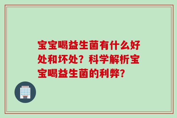 宝宝喝益生菌有什么好处和坏处？科学解析宝宝喝益生菌的利弊？