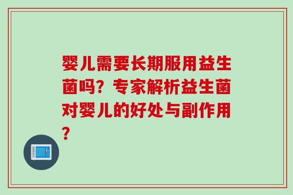 婴儿需要长期服用益生菌吗?专家解析益生菌对婴儿的好处与副作用? 婴儿需要长期服用益生菌吗?专家解析益生菌对婴儿的好处与副作用?