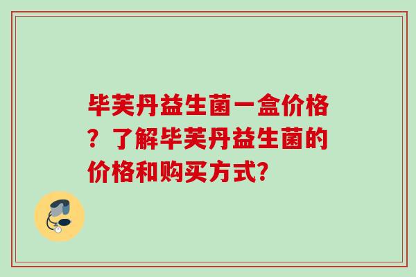 毕芙丹益生菌一盒价格？了解毕芙丹益生菌的价格和购买方式？