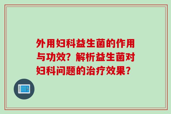 外用益生菌的作用与功效？解析益生菌对问题的效果？