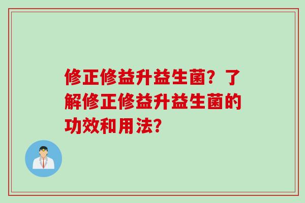 修正修益升益生菌？了解修正修益升益生菌的功效和用法？