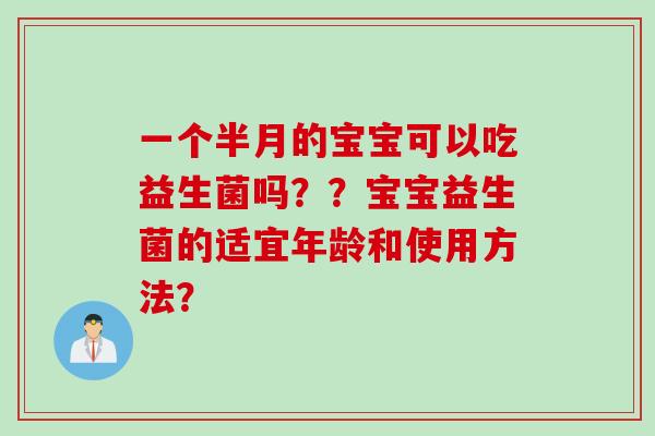 一个半月的宝宝可以吃益生菌吗??宝宝益生菌的适宜年龄和使用方法? 一个半月的宝宝可以吃益生菌吗??宝宝益生菌的适宜年龄和使用方法?