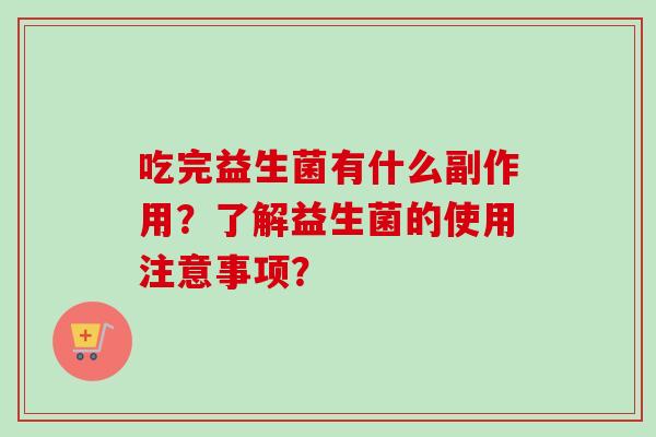 吃完益生菌有什么副作用？了解益生菌的使用注意事项？