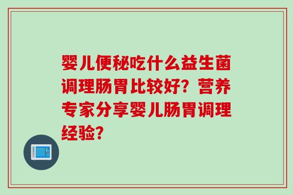 婴儿吃什么益生菌调理肠胃比较好？营养专家分享婴儿肠胃调理经验？