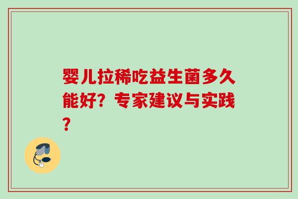 婴儿拉稀吃益生菌多久能好?专家建议与实践? 婴儿拉稀吃益生菌多久能好?专家建议与实践?