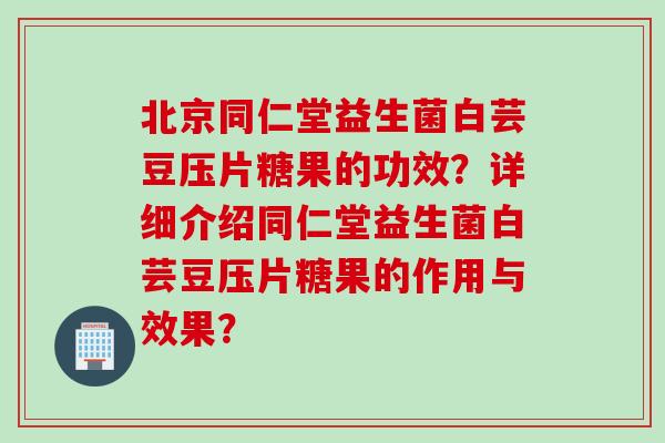 北京同仁堂益生菌白芸豆压片糖果的功效?详细介绍同仁堂益生菌白芸豆压片糖果的作用与效果? 北京同仁堂益生菌白芸豆压片糖果的功效?详细介绍同仁堂益生菌白芸豆压片糖果的作用与效果?