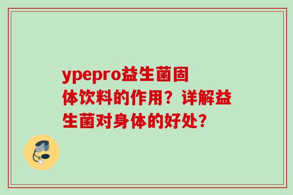 ypepro益生菌固体饮料的作用？详解益生菌对身体的好处？