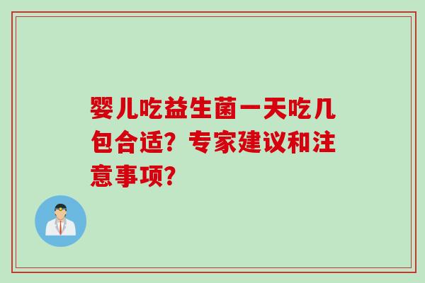 婴儿吃益生菌一天吃几包合适？专家建议和注意事项？