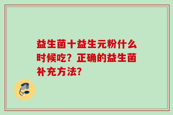 益生菌十益生元粉什么时候吃？正确的益生菌补充方法？