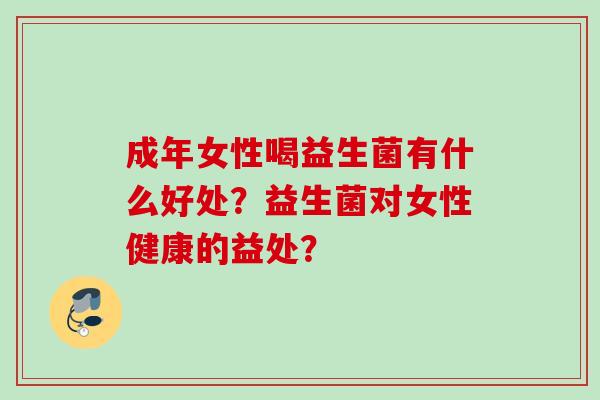 成年女性喝益生菌有什么好处？益生菌对女性健康的益处？