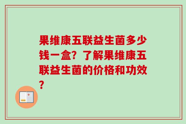 果维康五联益生菌多少钱一盒？了解果维康五联益生菌的价格和功效？