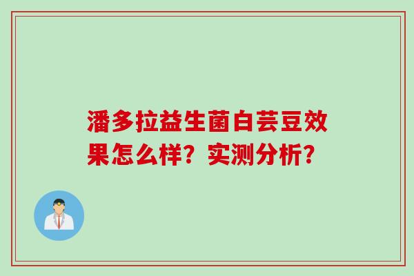 潘多拉益生菌白芸豆效果怎么样？实测分析？