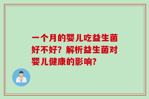 一个月的婴儿吃益生菌好不好?解析益生菌对婴儿健康的影响? 一个月的婴儿吃益生菌好不好?解析益生菌对婴儿健康的影响?