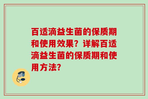 百适滴益生菌的保质期和使用效果？详解百适滴益生菌的保质期和使用方法？